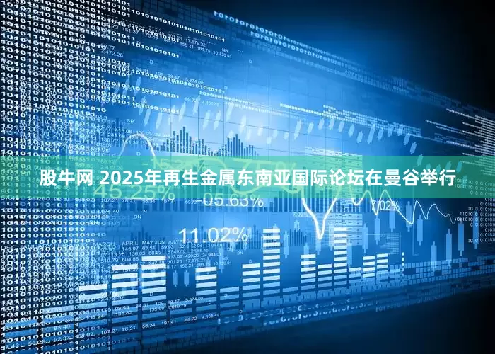 股牛网 2025年再生金属东南亚国际论坛在曼谷举行