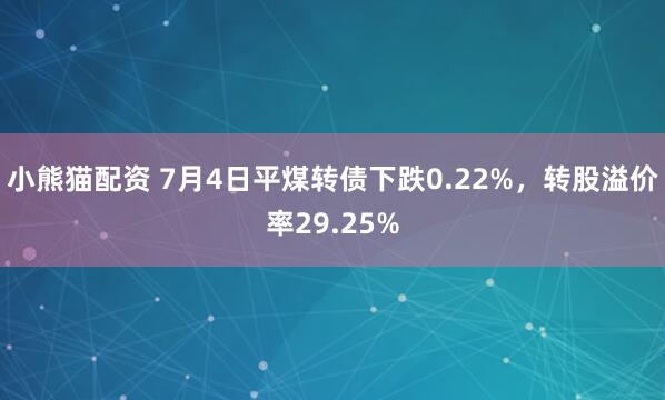 小熊猫配资 7月4日平煤转债下跌0.22%，转股溢价率29.25%