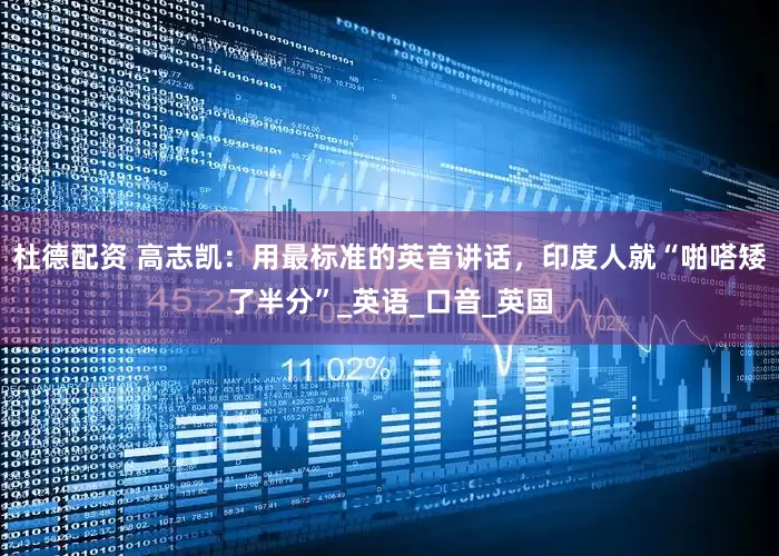 杜德配资 高志凯：用最标准的英音讲话，印度人就“啪嗒矮了半分”_英语_口音_英国