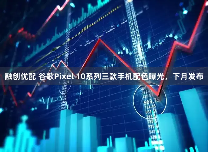 融创优配 谷歌Pixel 10系列三款手机配色曝光，下月发布