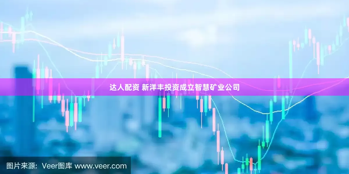 达人配资 新洋丰投资成立智慧矿业公司