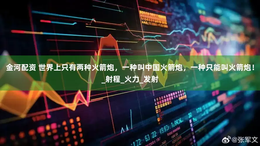 金河配资 世界上只有两种火箭炮，一种叫中国火箭炮，一种只能叫火箭炮！_射程_火力_发射