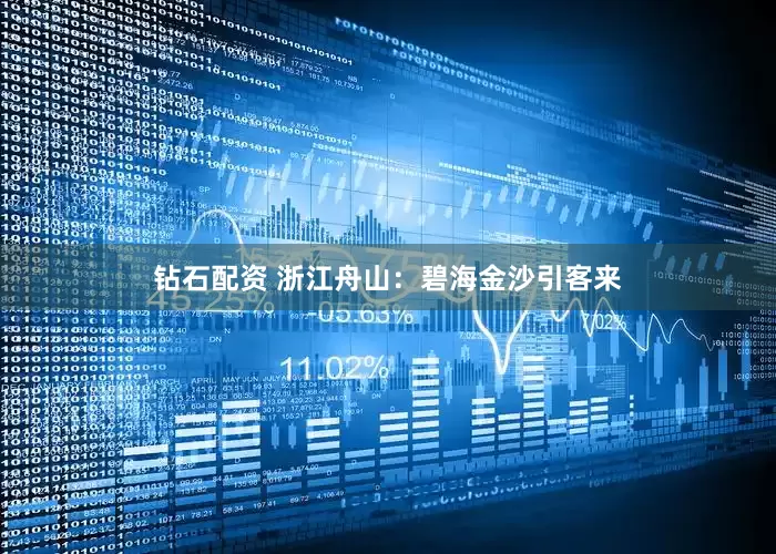 钻石配资 浙江舟山：碧海金沙引客来