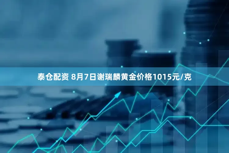 泰仓配资 8月7日谢瑞麟黄金价格1015元/克