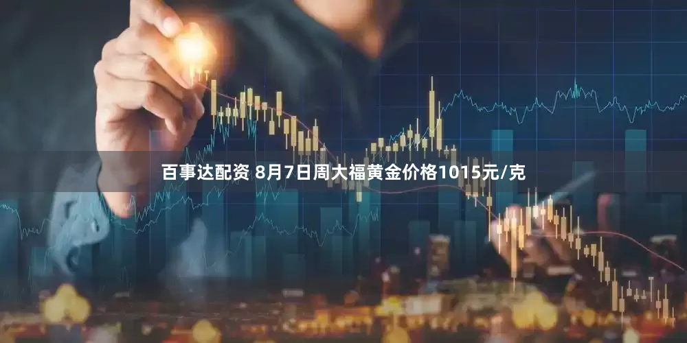 百事达配资 8月7日周大福黄金价格1015元/克
