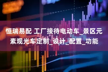 恒瑞易配 工厂接待电动车_景区元素观光车定制_设计_配置_功能