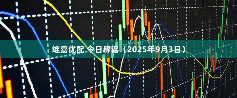 维嘉优配 今日辟谣（2025年9月3日）