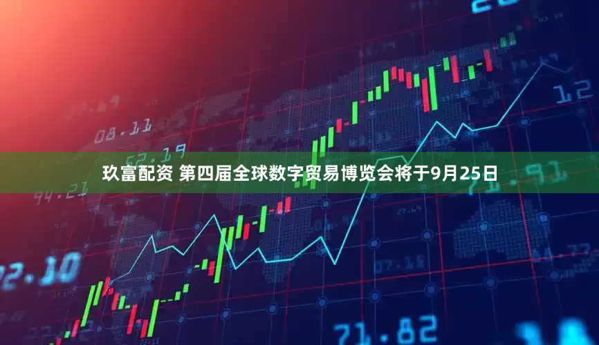 玖富配资 第四届全球数字贸易博览会将于9月25日