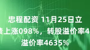 忠程配资 11月25日立昂转债上涨098%,转股溢价率4635%