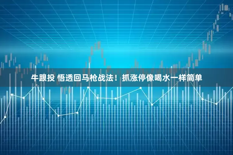 牛跟投 悟透回马枪战法！抓涨停像喝水一样简单