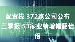 配资栈 372家公司公布三季报 53家业绩增幅翻倍