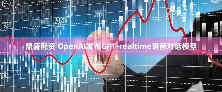 鼎盛配资 OpenAI发布GPT-realtime语音对话模型