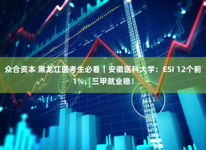 众合资本 黑龙江医考生必看｜安徽医科大学：ESI 12个前1%，三甲就业稳！